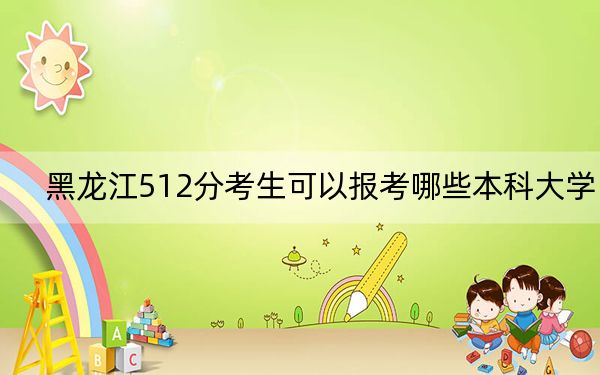 黑龙江512分考生可以报考哪些本科大学？ 2025年高考可以填报42所大学