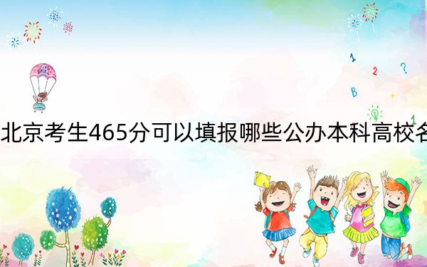 北京考生465分可以填报哪些公办本科高校名单？ 2025年高考可以填报6所大学