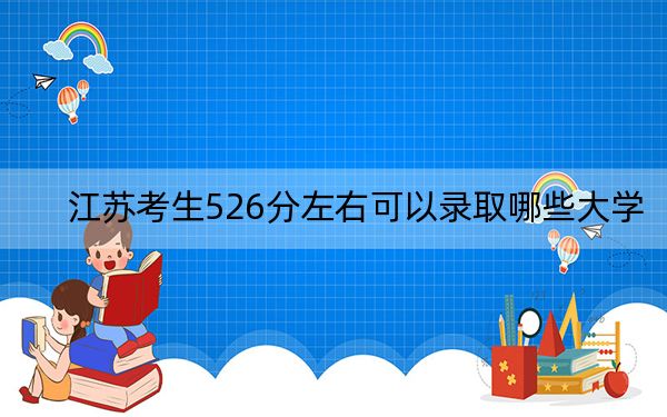 江苏考生526分左右可以录取哪些大学？（附带2022-2024年526左右大学名单）