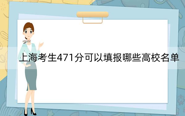 上海考生471分可以填报哪些高校名单？（附带2022-2024年471录取名单）