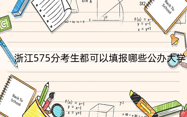 浙江575分考生都可以填报哪些公办大学？（供2025届高三考生参考）