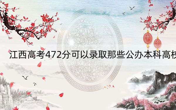 江西高考472分可以录取那些公办本科高校？（附带2022-2024年472录取名单）