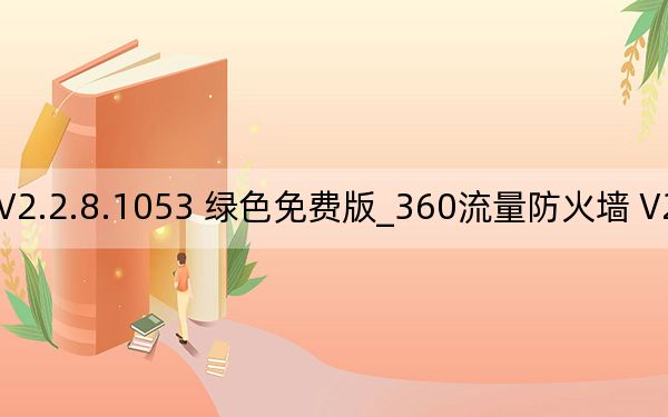 360流量防火墙 V2.2.8.1053 绿色免费版_360流量防火墙 V2.2.8.1053 绿色免费版免费下载