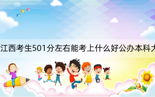 江西考生501分左右能考上什么好公办本科大学？ 2024年一共70所大学录取