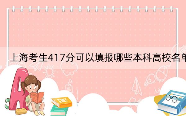 上海考生417分可以填报哪些本科高校名单？ 2024年高考有28所417录取的大学