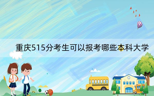 重庆515分考生可以报考哪些本科大学？（供2025届高三考生参考）