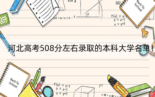 河北高考508分左右录取的本科大学名单！