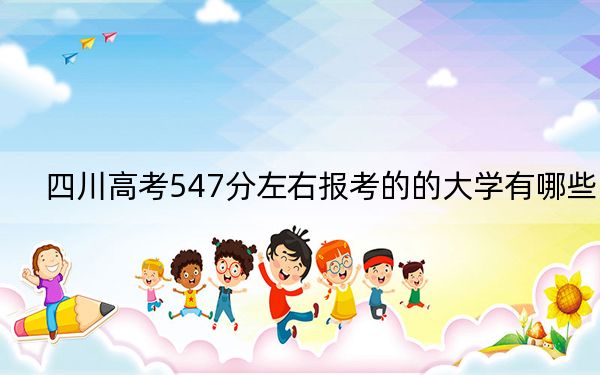 四川高考547分左右报考的的大学有哪些？（供2025届高三考生参考）