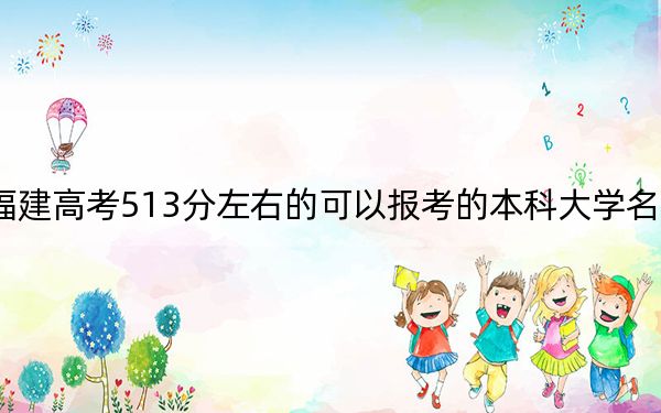 福建高考513分左右的可以报考的本科大学名单！