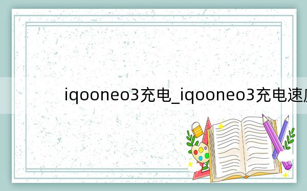 iqooneo3充电_iqooneo3充电速度