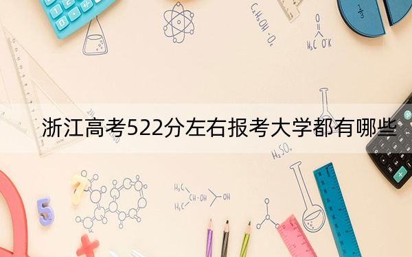 浙江高考522分左右报考大学都有哪些？（附带2022-2024年522录取名单）