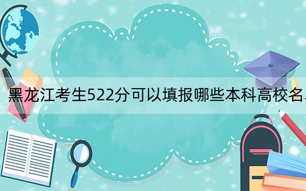 黑龙江考生522分可以填报哪些本科高校名单？ 2024年一共录取39所大学