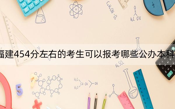 福建454分左右的考生可以报考哪些公办本科大学？ 2024年一共录取4所大学