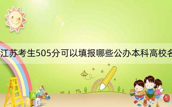 江苏考生505分可以填报哪些公办本科高校名单？ 2025年高考可以填报43所大学