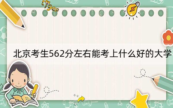 北京考生562分左右能考上什么好的大学？ 2024年录取最低分562的大学