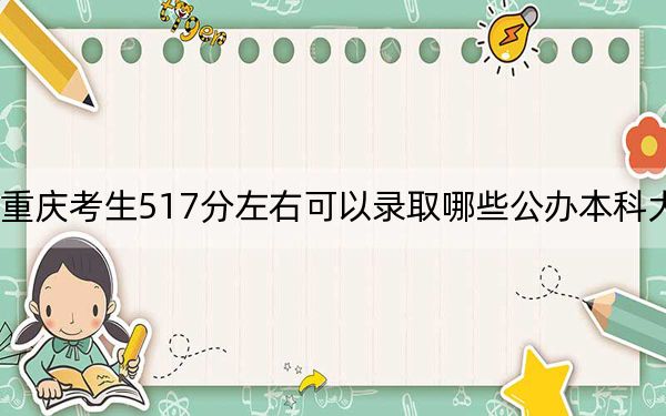 重庆考生517分左右可以录取哪些公办本科大学？（附带2022-2024年517左右大学名单）