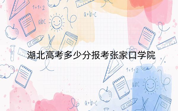 湖北高考多少分报考张家口学院？附2022-2024年最低录取分数线