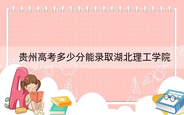 贵州高考多少分能录取湖北理工学院？附2022-2024年最低录取分数线