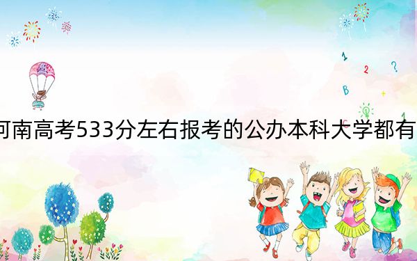 河南高考533分左右报考的公办本科大学都有哪些？ 2024年高考有42所最低分在533左右的大学