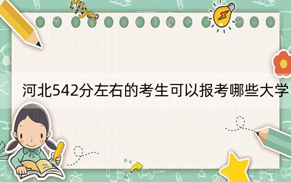 河北542分左右的考生可以报考哪些大学？