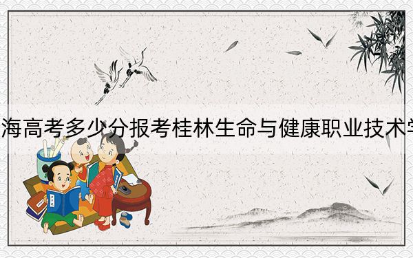 青海高考多少分报考桂林生命与健康职业技术学院？2024年文科投档线262分 理科投档线241分