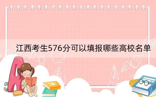 江西考生576分可以填报哪些高校名单？ 2024年录取最低分576的大学