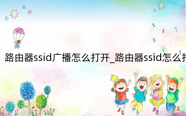 路由器ssid广播怎么打开_路由器ssid怎么打开