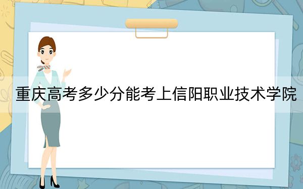 重庆高考多少分能考上信阳职业技术学院？附2022-2024年最低录取分数线