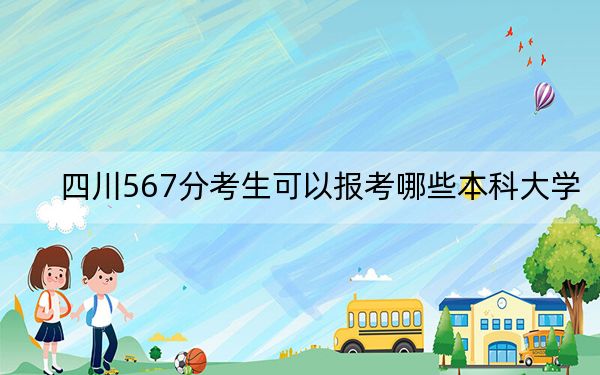 四川567分考生可以报考哪些本科大学？（附带2022-2024年567左右大学名单）