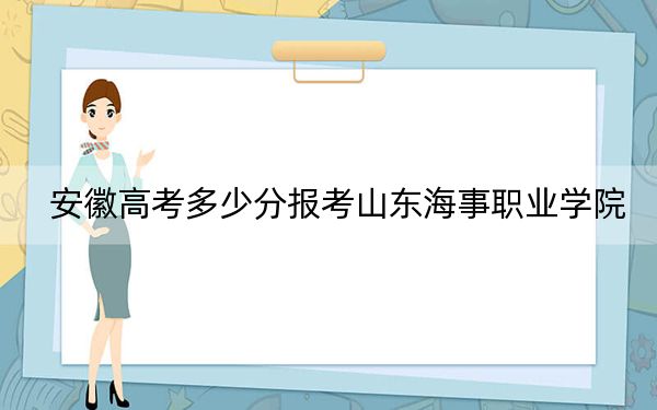 安徽高考多少分报考山东海事职业学院？2024年历史类录取分252分 物理类最低306分