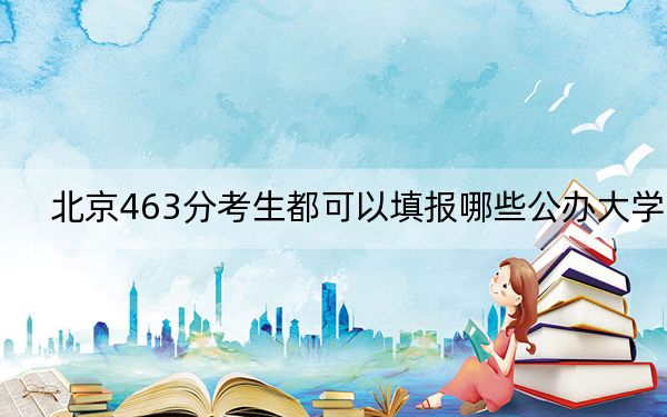 北京463分考生都可以填报哪些公办大学？（附带2022-2024年463左右大学名单）