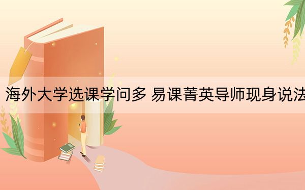 海外大学选课学问多 易课菁英导师现身说法