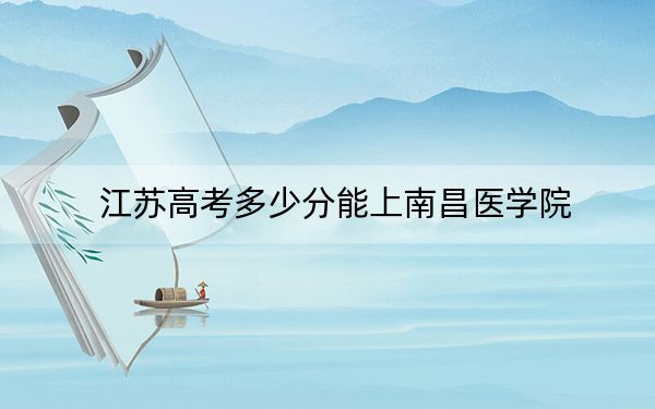 江苏高考多少分能上南昌医学院？附2022-2024年院校最低投档线