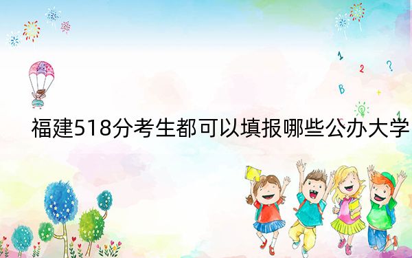 福建518分考生都可以填报哪些公办大学？