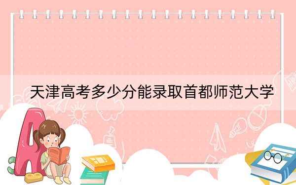 天津高考多少分能录取首都师范大学？2024年综合投档线607分