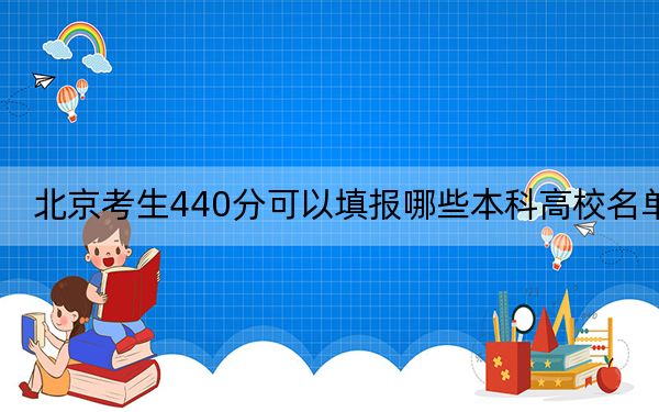 北京考生440分可以填报哪些本科高校名单？（提供2025届考生参考）