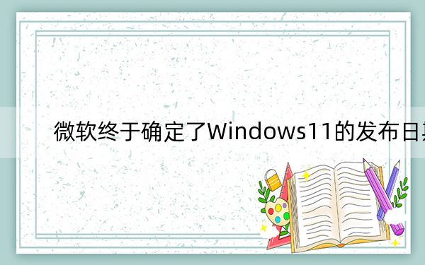 微软终于确定了Windows11的发布日期