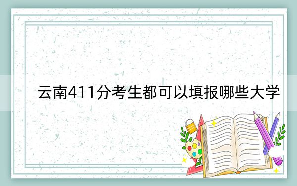 云南411分考生都可以填报哪些大学？ 2024年录取最低分411的大学