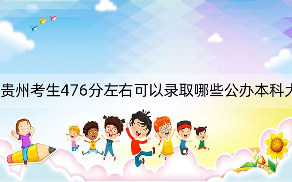 贵州考生476分左右可以录取哪些公办本科大学？（附带2022-2024年476录取名单）