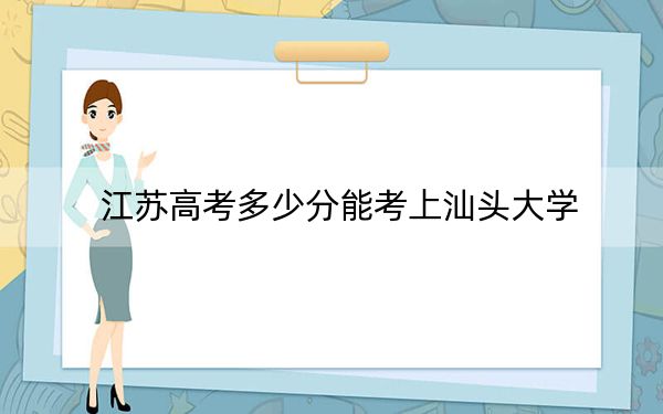 江苏高考多少分能考上汕头大学？附2022-2024年最低录取分数线