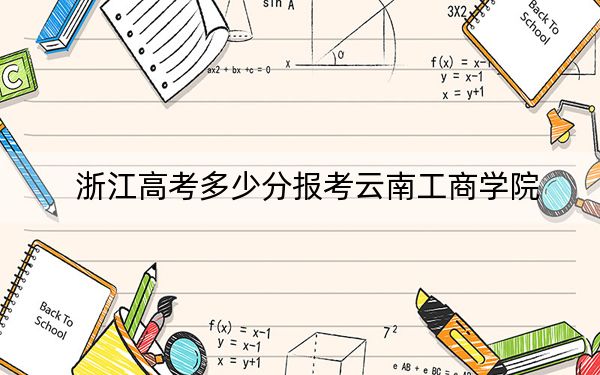 浙江高考多少分报考云南工商学院？2024年最低分数线346分