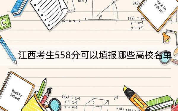 江西考生558分可以填报哪些高校名单？ 2024年一共46所大学录取