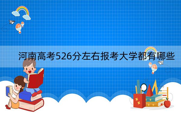 河南高考526分左右报考大学都有哪些？（附带近三年526分大学录取名单）