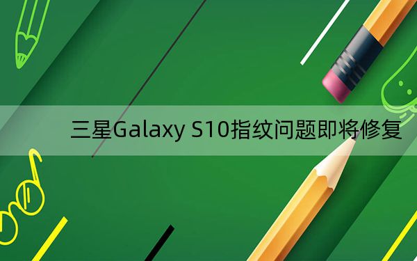 三星Galaxy S10指纹问题即将修复