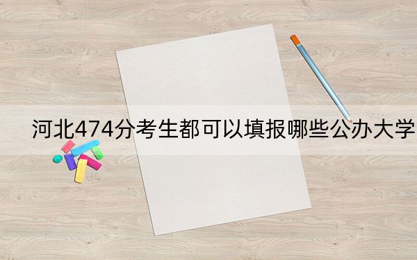 河北474分考生都可以填报哪些公办大学？（附带2022-2024年474左右大学名单）