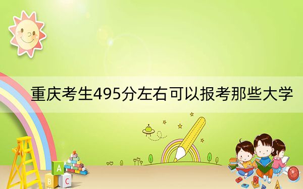 重庆考生495分左右可以报考那些大学？ 2024年有70所录取最低分495的大学