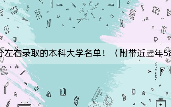 湖南高考585分左右录取的本科大学名单！（附带近三年585分大学录取名单）