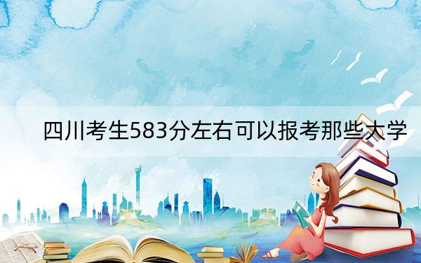 四川考生583分左右可以报考那些大学？（供2025届高三考生参考）