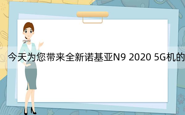 今天为您带来全新诺基亚N9 2020 5G机的曝光