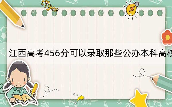 江西高考456分可以录取那些公办本科高校？